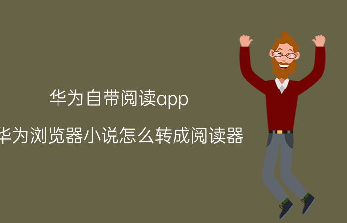 华为自带阅读app 华为浏览器小说怎么转成阅读器？